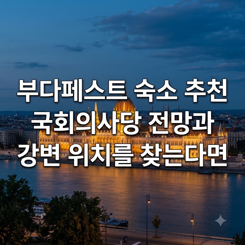부다페스트 숙소 추천 국회의사당 전망과 강변 위치를 찾는다면