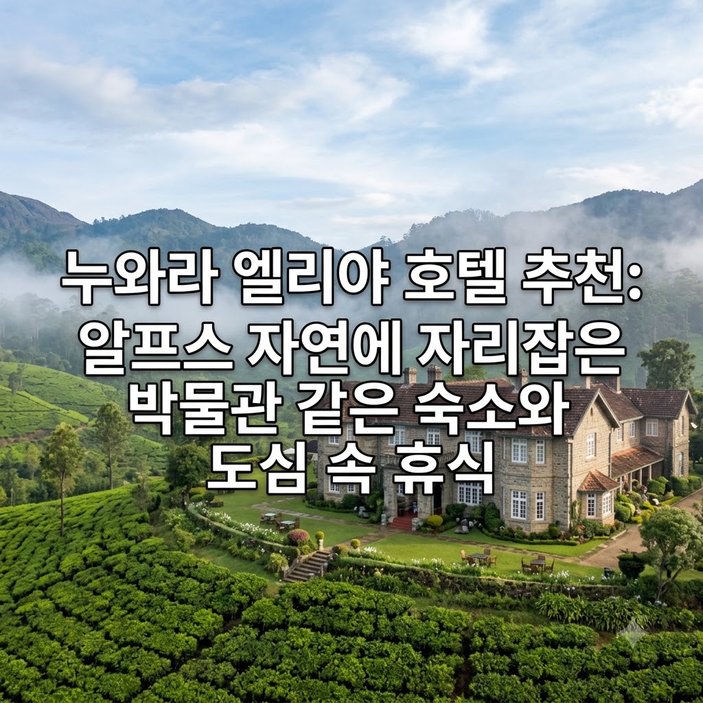 누와라 엘리야 호텔 추천 고산지대 자연 속 묵는 박물관 같은 숙소와 도심 휴식
